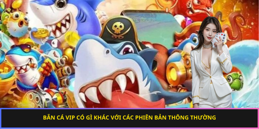 Bắn cá VIP có gì khác với các phiên bản thông thường